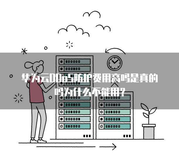 华为云DDoS防护费用高吗是真的吗为什么不能用?