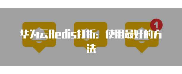 华为云Redis打折:使用最好的方法
