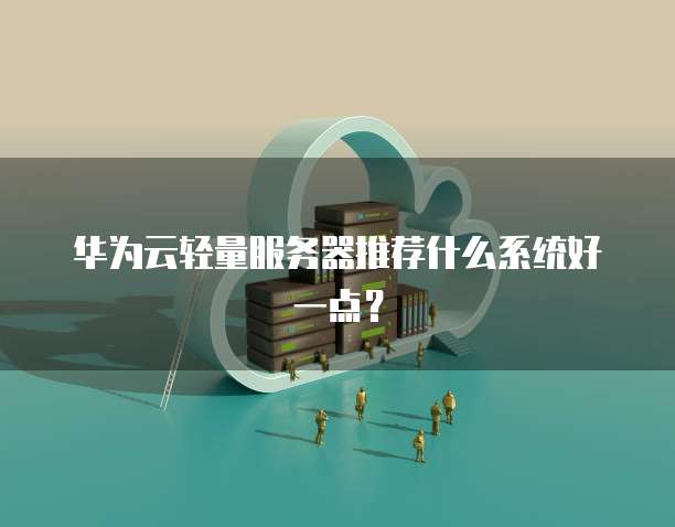 华为云轻量服务器推荐什么系统好一点?