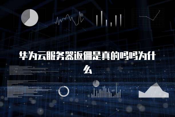 华为云服务器返佣是真的吗吗为什么