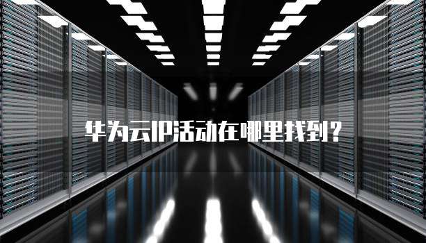 华为云IP活动在哪里找到?