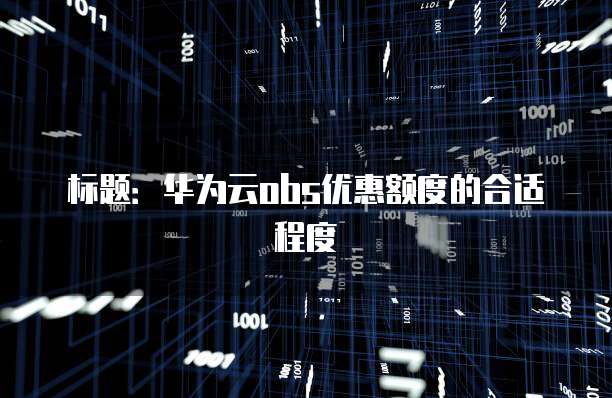 标题:华为云obs优惠额度的合适程度