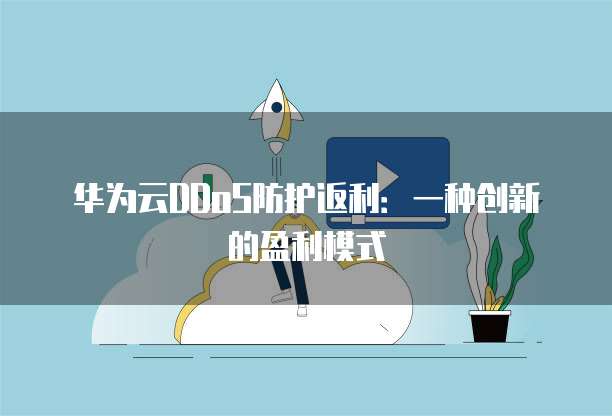 华为云DDoS防护返利:一种创新的盈利模式