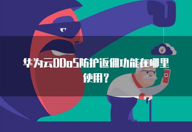 华为云DDoS防护返佣功能在哪里使用?