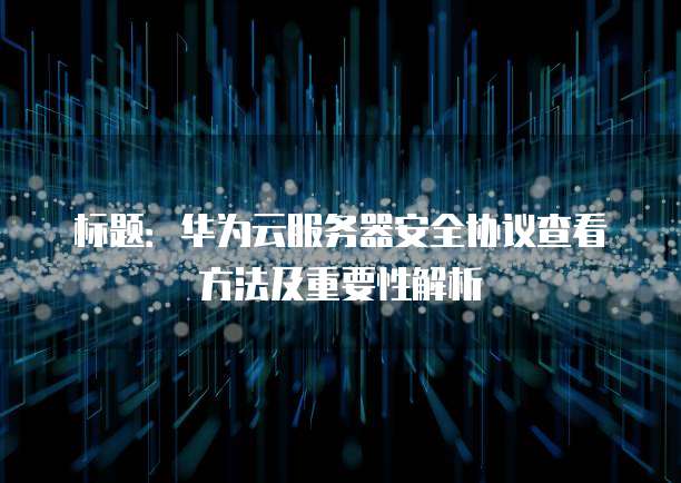 标题:华为云服务器安全协议查看方法及重要性解析