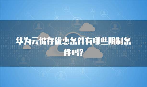 华为云储存优惠条件有哪些限制条件吗?