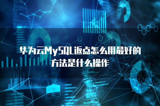 华为云MySQL返点怎么用最好的方法是什么操作