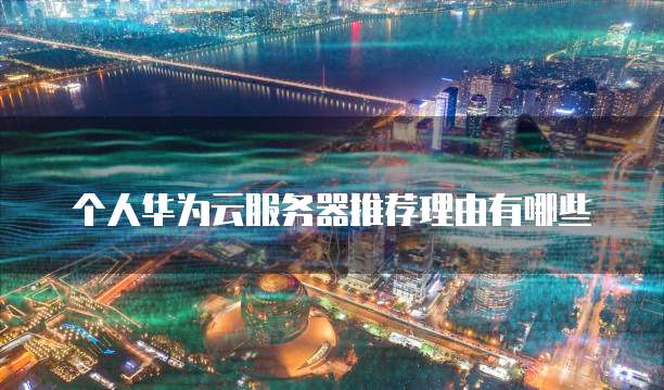 个人华为云服务器推荐理由有哪些