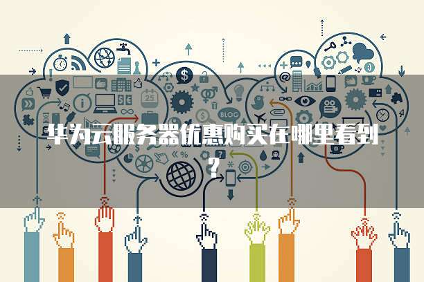 华为云服务器优惠购买在哪里看到?