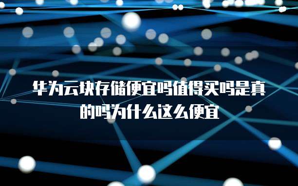 华为云块存储便宜吗值得买吗是真的吗为什么这么便宜
