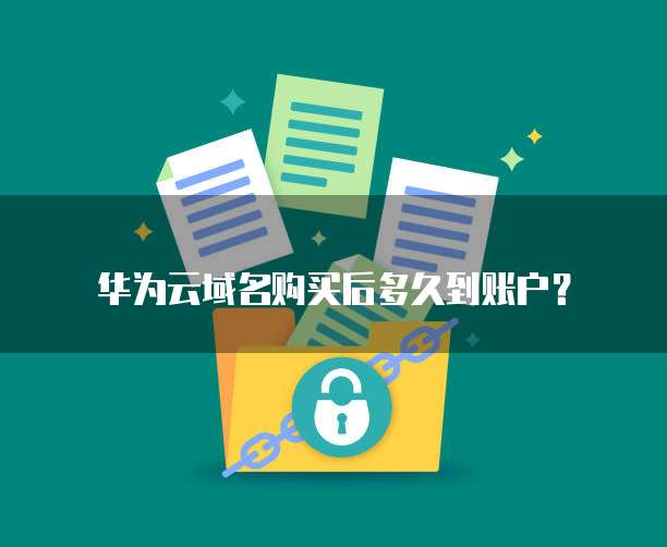 华为云域名购买后多久到账户?