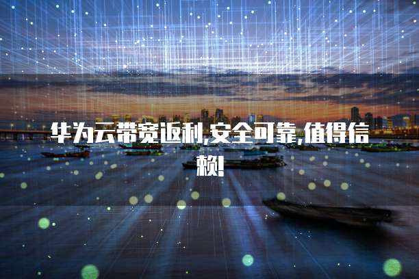 华为云带宽返利,安全可靠,值得信赖!