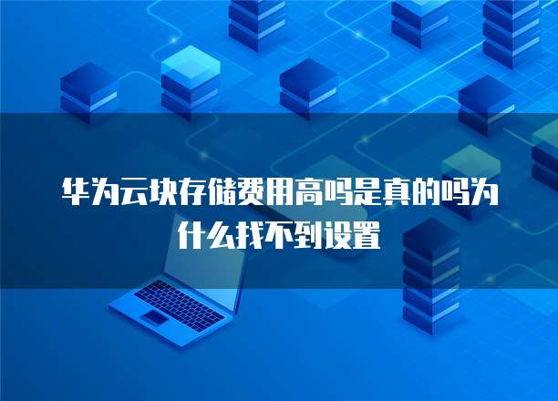华为云块存储费用高吗是真的吗为什么找不到设置