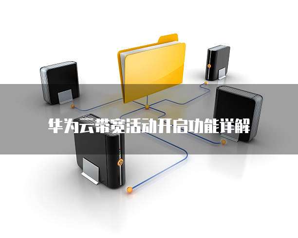 华为云带宽活动开启功能详解
