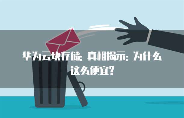华为云块存储: 真相揭示: 为什么这么便宜?