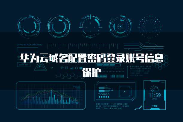 华为云域名配置密码登录账号信息保护