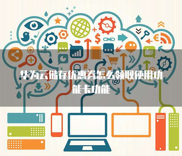 华为云储存优惠券怎么领取使用功能卡功能