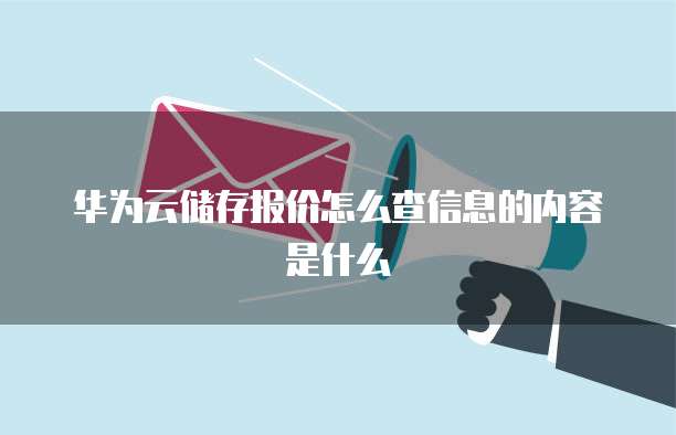 华为云储存报价怎么查信息的内容是什么