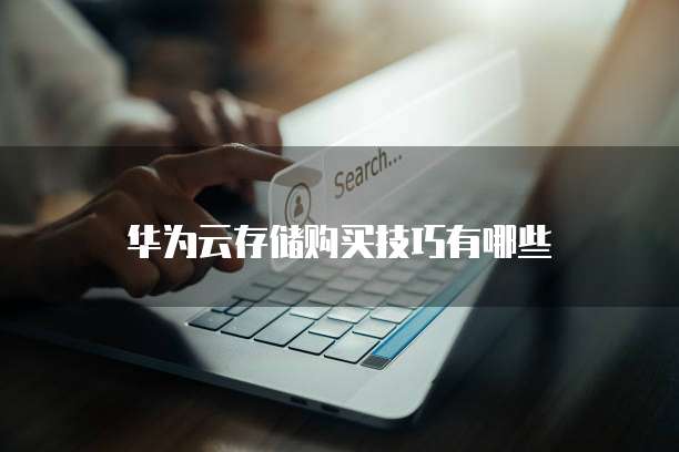 华为云存储购买技巧有哪些