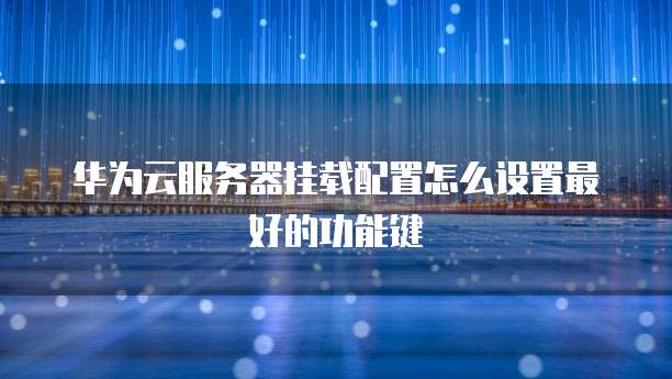 华为云服务器挂载配置怎么设置最好的功能键