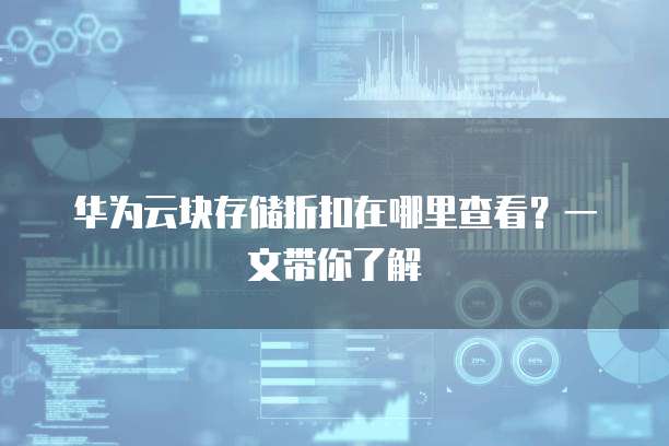华为云块存储折扣在哪里查看?一文带你了解