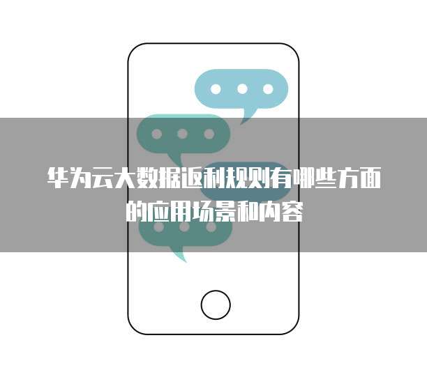 华为云大数据返利规则有哪些方面的应用场景和内容