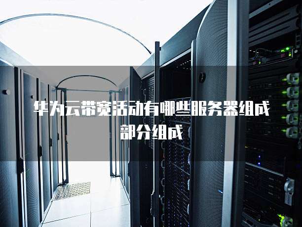 华为云带宽活动有哪些服务器组成部分组成