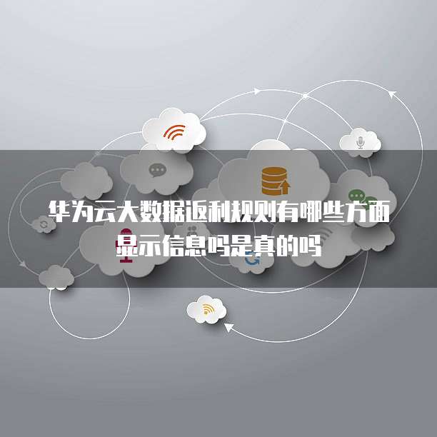 华为云大数据返利规则有哪些方面显示信息吗是真的吗