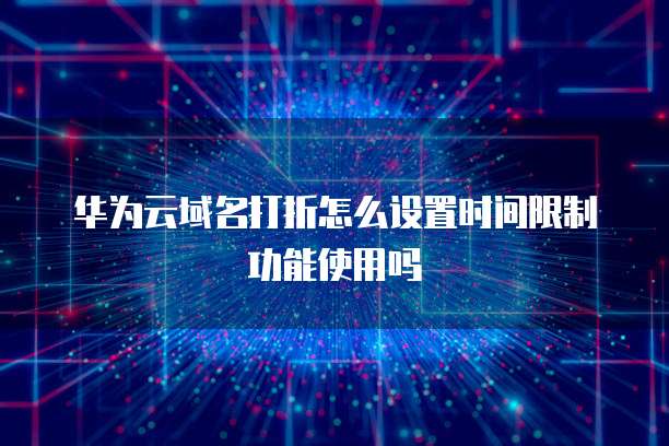 华为云域名打折怎么设置时间限制功能使用吗