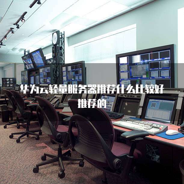 华为云轻量服务器推荐什么比较好推荐的