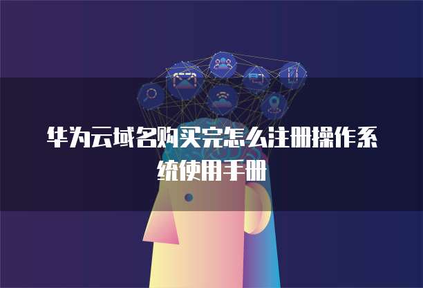 华为云域名购买完怎么注册操作系统使用手册