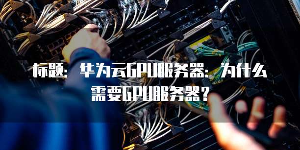 标题:华为云GPU服务器:为什么需要GPU服务器?