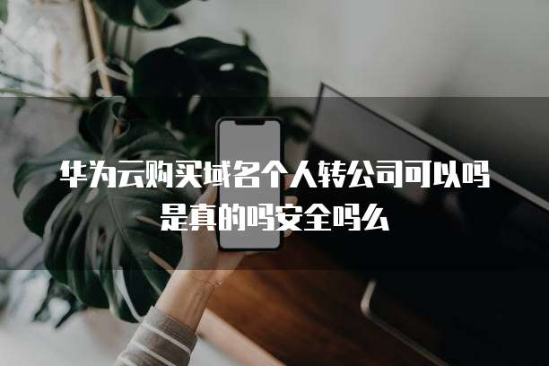 华为云购买域名个人转公司可以吗是真的吗安全吗么