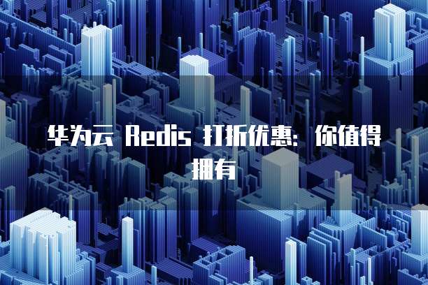 华为云 Redis 打折优惠：你值得拥有