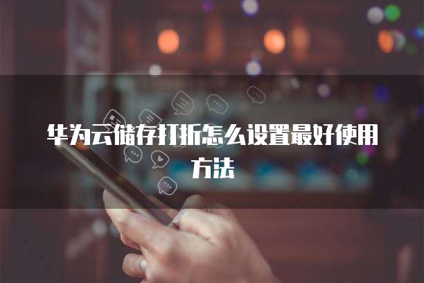 华为云储存打折怎么设置最好使用方法