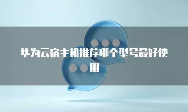 华为云宿主机推荐哪个型号最好使用