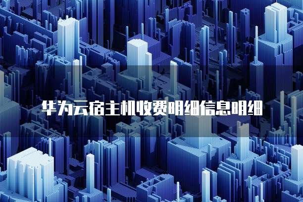 华为云宿主机收费明细信息明细