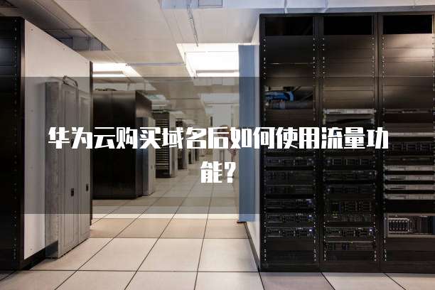 华为云购买域名后如何使用流量功能?