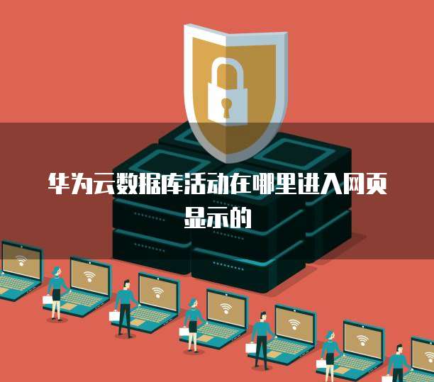 华为云数据库活动在哪里进入网页显示的