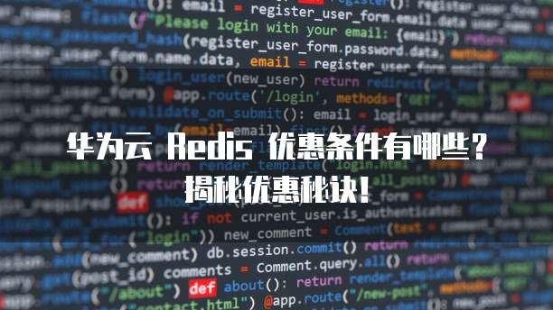 华为云 Redis 优惠条件有哪些?揭秘优惠秘诀!
