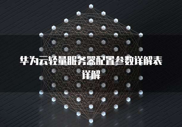 华为云轻量服务器配置参数详解表详解