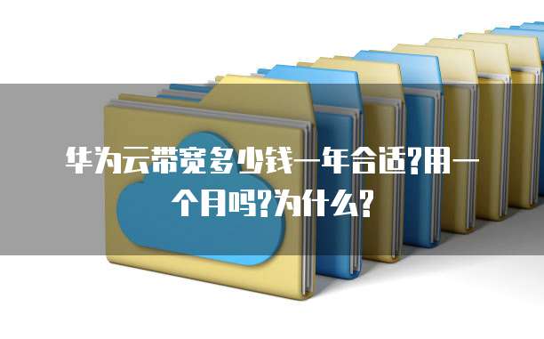 华为云带宽多少钱一年合适?用一个月吗?为什么?