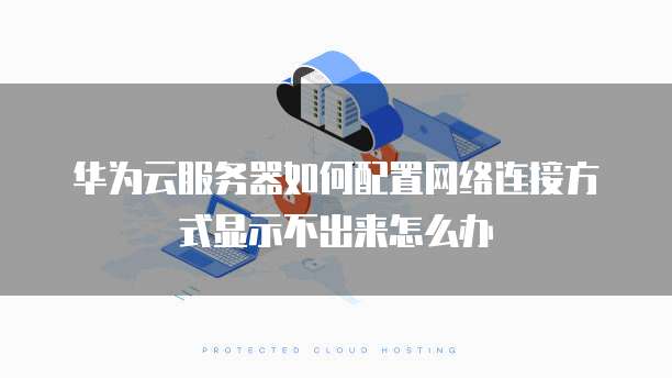 华为云服务器如何配置网络连接方式显示不出来怎么办
