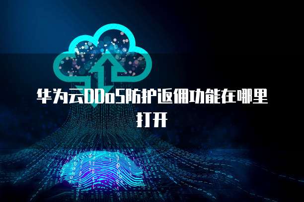 华为云DDoS防护返佣功能在哪里打开