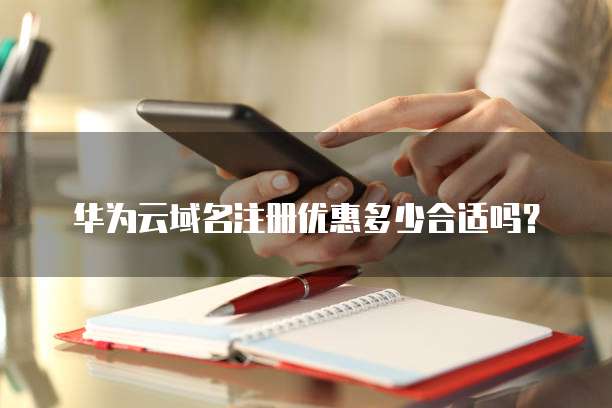 华为云域名注册优惠多少合适吗？