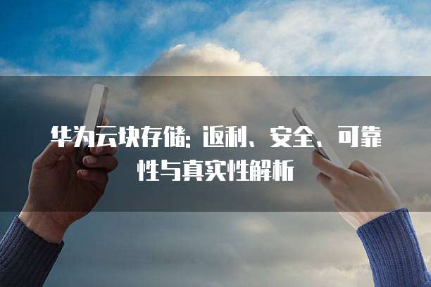 华为云块存储: 返利、安全、可靠性与真实性解析