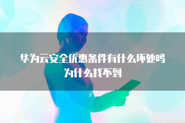 华为云安全优惠条件有什么坏处吗为什么找不到