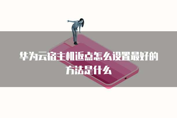 华为云宿主机返点怎么设置最好的方法是什么