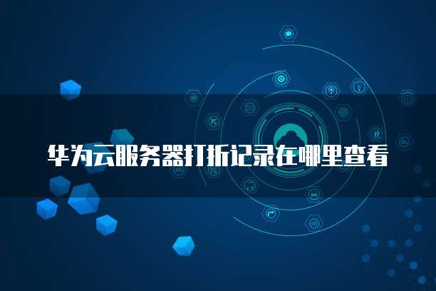 华为云服务器打折记录在哪里查看