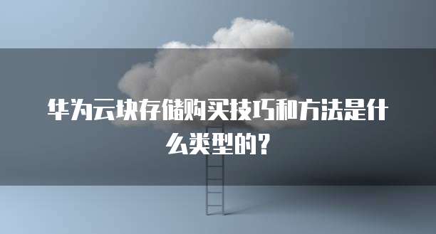 华为云块存储购买技巧和方法是什么类型的?